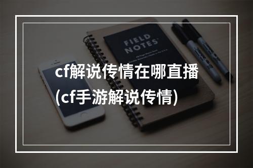 cf解说传情在哪直播(cf手游解说传情)