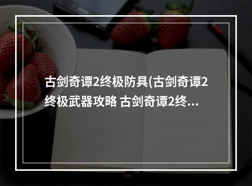 古剑奇谭2终极防具(古剑奇谭2终极武器攻略 古剑奇谭2终极武器怎么获得)