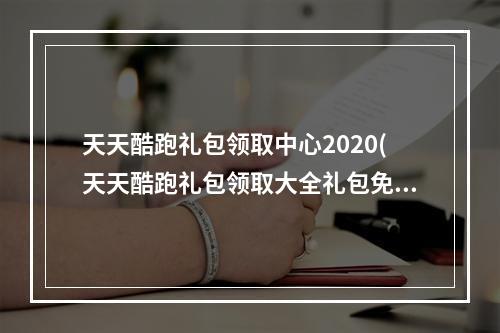 天天酷跑礼包领取中心2020(天天酷跑礼包领取大全礼包免费领取方法)