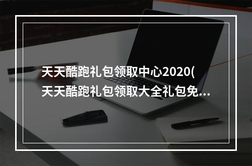 天天酷跑礼包领取中心2020(天天酷跑礼包领取大全礼包免费领取方法)