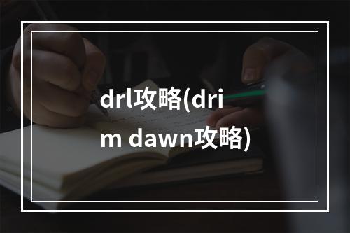 drl攻略(drim dawn攻略)