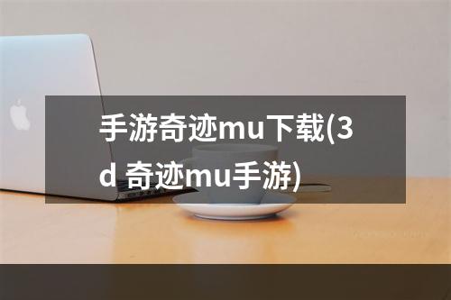 手游奇迹mu下载(3d 奇迹mu手游)