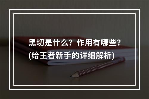 黑切是什么？作用有哪些？(给王者新手的详细解析)