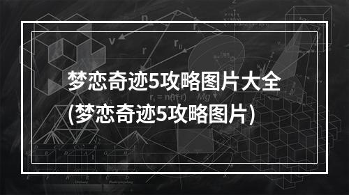 梦恋奇迹5攻略图片大全(梦恋奇迹5攻略图片)