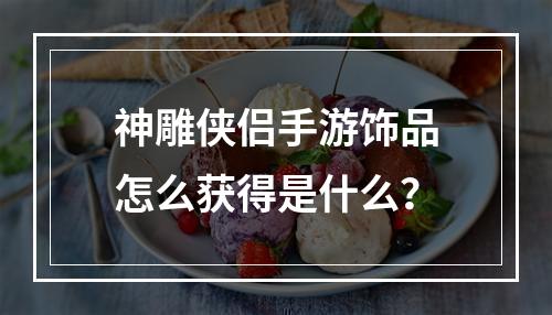 神雕侠侣手游饰品怎么获得是什么？