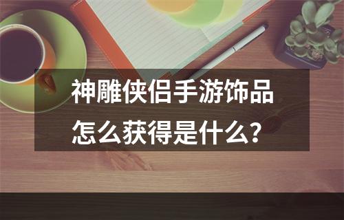 神雕侠侣手游饰品怎么获得是什么？