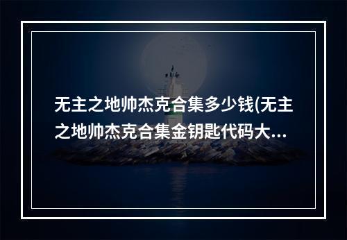 无主之地帅杰克合集多少钱(无主之地帅杰克合集金钥匙代码大全)