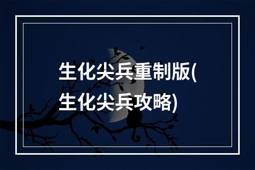 生化尖兵重制版(生化尖兵攻略)