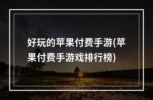 好玩的苹果付费手游(苹果付费手游戏排行榜)