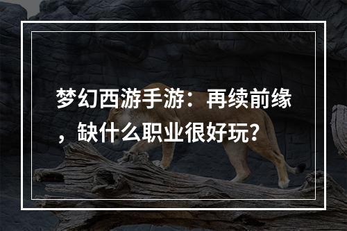 梦幻西游手游：再续前缘，缺什么职业很好玩？