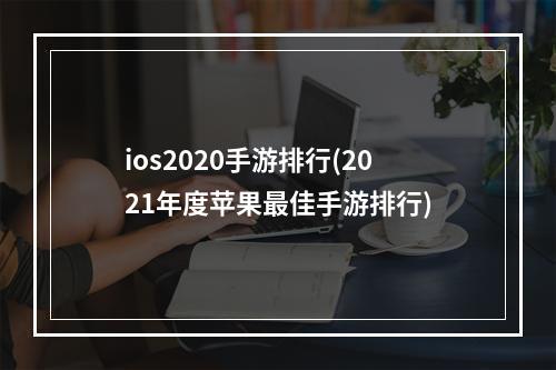 ios2020手游排行(2021年度苹果最佳手游排行)