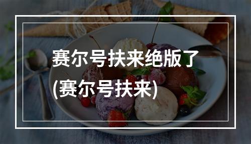 赛尔号扶来绝版了(赛尔号扶来)