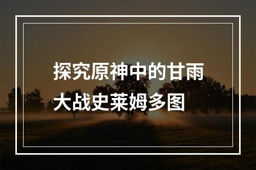 探究原神中的甘雨大战史莱姆多图