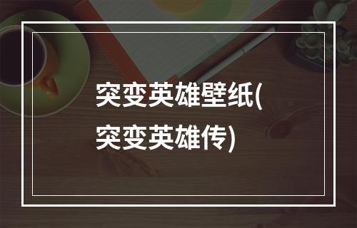 突变英雄壁纸(突变英雄传)