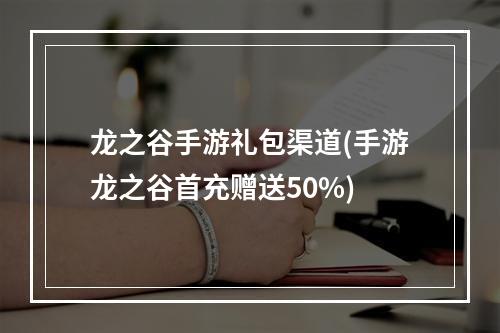 龙之谷手游礼包渠道(手游龙之谷首充赠送50%)