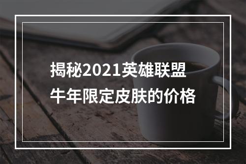 揭秘2021英雄联盟牛年限定皮肤的价格