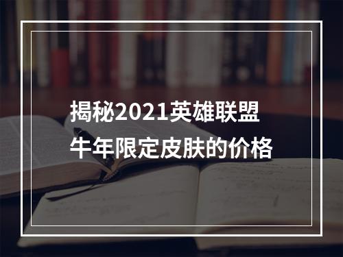 揭秘2021英雄联盟牛年限定皮肤的价格