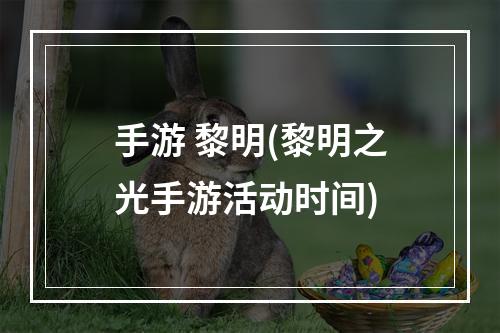 手游 黎明(黎明之光手游活动时间)