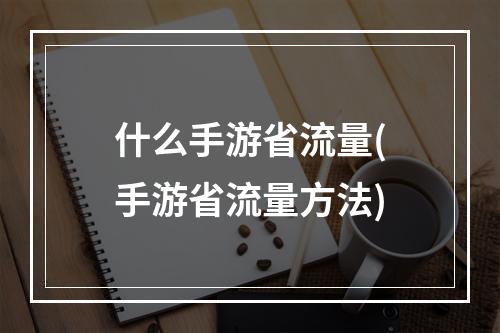 什么手游省流量(手游省流量方法)