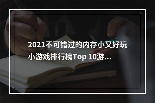 2021不可错过的内存小又好玩小游戏排行榜Top 10游戏推荐！(一边玩一边学，你还不来试试？)