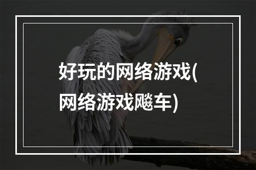 好玩的网络游戏(网络游戏飚车)