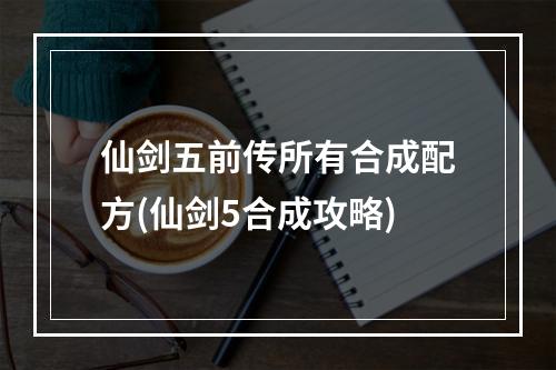 仙剑五前传所有合成配方(仙剑5合成攻略)