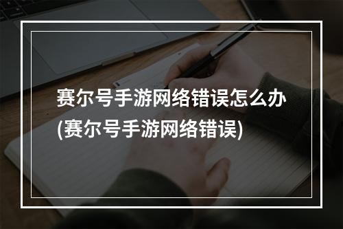 赛尔号手游网络错误怎么办(赛尔号手游网络错误)