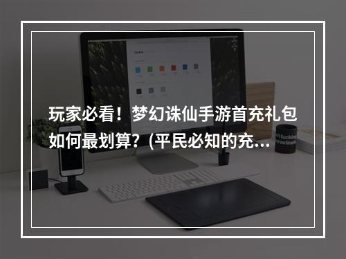 玩家必看！梦幻诛仙手游首充礼包如何最划算？(平民必知的充值攻略！)