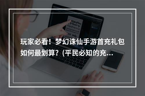 玩家必看！梦幻诛仙手游首充礼包如何最划算？(平民必知的充值攻略！)