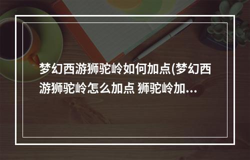 梦幻西游狮驼岭如何加点(梦幻西游狮驼岭怎么加点 狮驼岭加点攻略  )