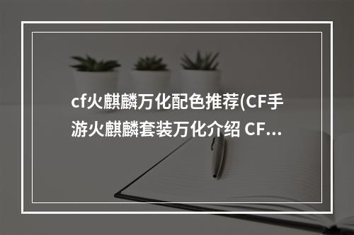 cf火麒麟万化配色推荐(CF手游火麒麟套装万化介绍 CF手游火麒麟ProMax一览)