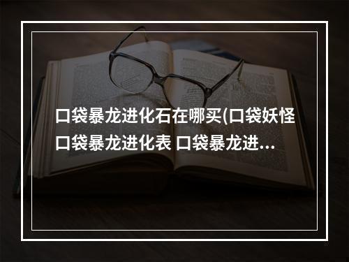 口袋暴龙进化石在哪买(口袋妖怪口袋暴龙进化表 口袋暴龙进化表图)