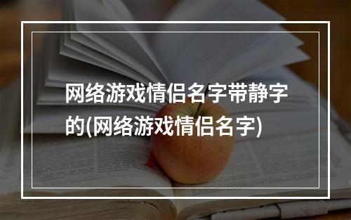 网络游戏情侣名字带静字的(网络游戏情侣名字)