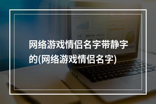 网络游戏情侣名字带静字的(网络游戏情侣名字)