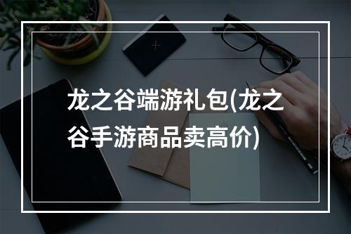 龙之谷端游礼包(龙之谷手游商品卖高价)