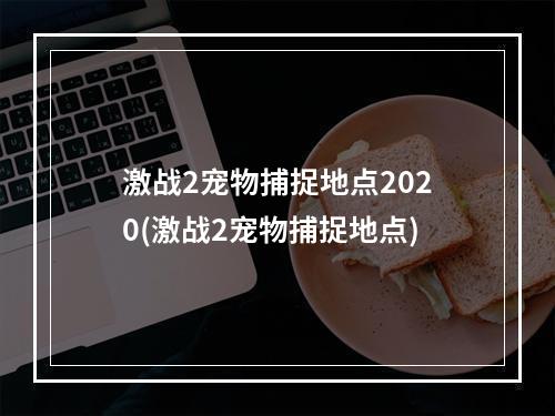 激战2宠物捕捉地点2020(激战2宠物捕捉地点)