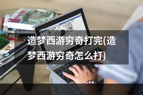 造梦西游穷奇打完(造梦西游穷奇怎么打)