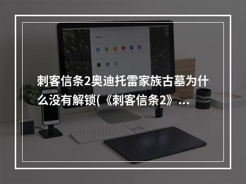 刺客信条2奥迪托雷家族古墓为什么没有解锁(《刺客信条2》家族古墓手稿文件 奥迪托雷家族的起源)