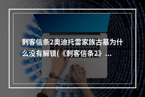 刺客信条2奥迪托雷家族古墓为什么没有解锁(《刺客信条2》家族古墓手稿文件 奥迪托雷家族的起源)