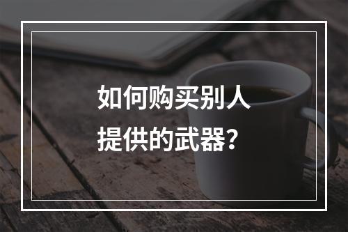 如何购买别人提供的武器？