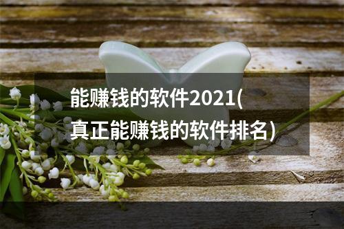 能赚钱的软件2021(真正能赚钱的软件排名)