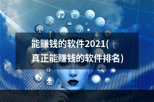 能赚钱的软件2021(真正能赚钱的软件排名)