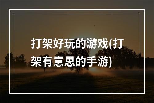 打架好玩的游戏(打架有意思的手游)