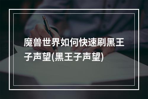 魔兽世界如何快速刷黑王子声望(黑王子声望)