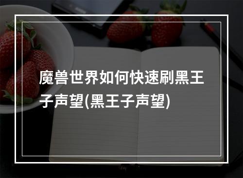 魔兽世界如何快速刷黑王子声望(黑王子声望)