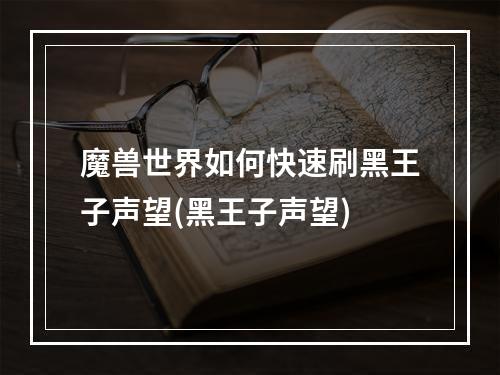 魔兽世界如何快速刷黑王子声望(黑王子声望)