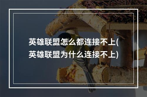 英雄联盟怎么都连接不上(英雄联盟为什么连接不上)