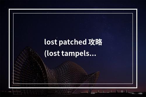 lost patched 攻略(lost tampels 攻略)