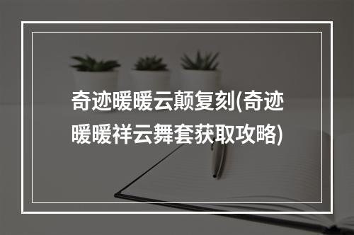 奇迹暖暖云颠复刻(奇迹暖暖祥云舞套获取攻略)