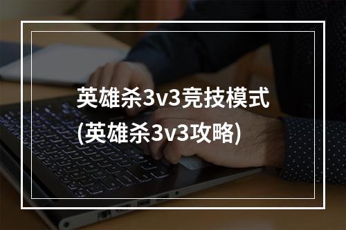 英雄杀3v3竞技模式(英雄杀3v3攻略)